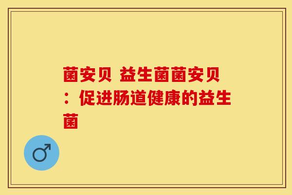 菌安贝 益生菌菌安贝：促进肠道健康的益生菌