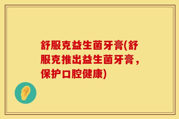 舒服克益生菌牙膏(舒服克推出益生菌牙膏，保护口腔健康)