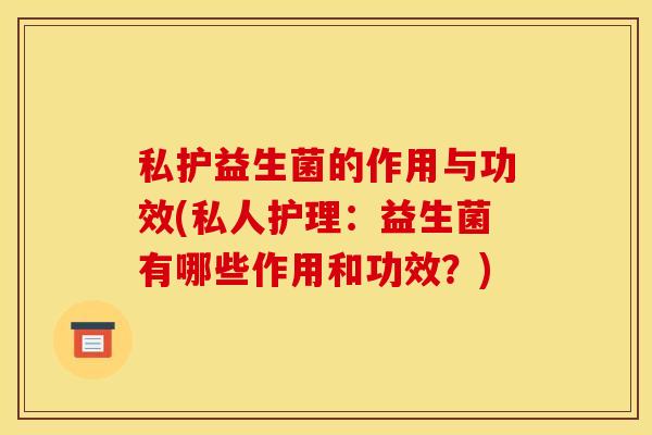 私护益生菌的作用与功效(私人护理：益生菌有哪些作用和功效？)