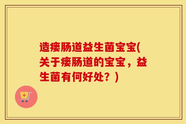 造瘘肠道益生菌宝宝(关于瘘肠道的宝宝，益生菌有何好处？)