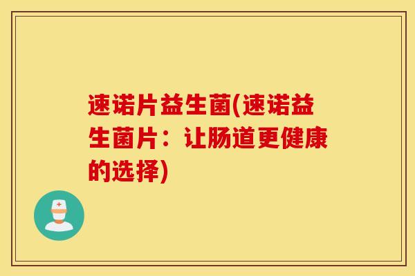 速诺片益生菌(速诺益生菌片：让肠道更健康的选择)