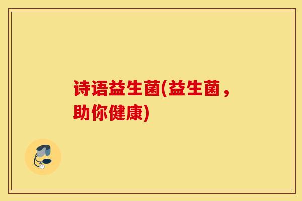 诗语益生菌(益生菌，助你健康)