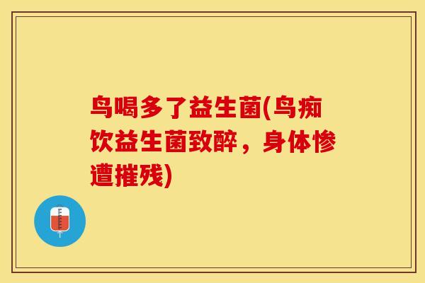 鸟喝多了益生菌(鸟痴饮益生菌致醉，身体惨遭摧残)