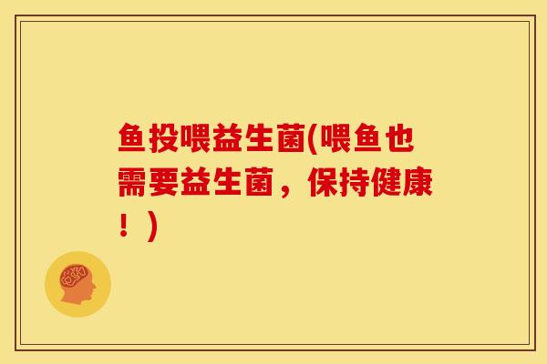 鱼投喂益生菌(喂鱼也需要益生菌，保持健康！)
