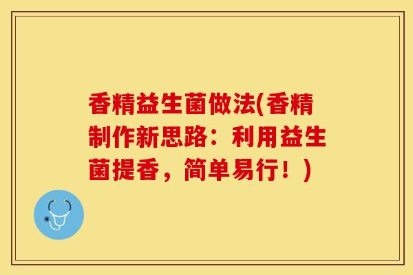 香精益生菌做法(香精制作新思路：利用益生菌提香，简单易行！)