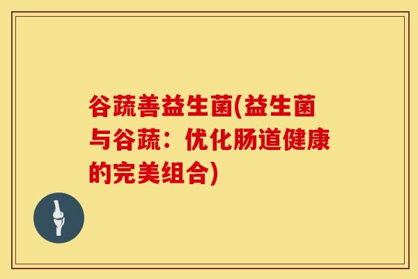 谷蔬善益生菌(益生菌与谷蔬：优化肠道健康的完美组合)