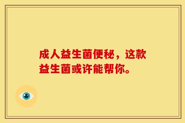 成人益生菌，这款益生菌或许能帮你。