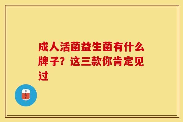 成人活菌益生菌有什么牌子？这三款你肯定见过