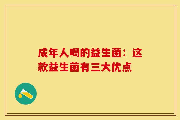 成年人喝的益生菌：这款益生菌有三大优点