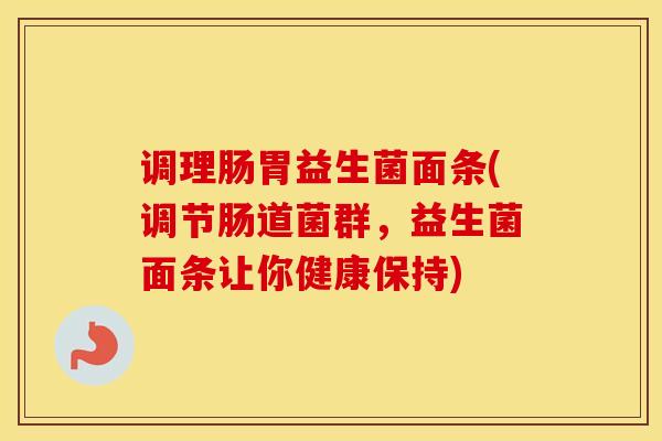 调理肠胃益生菌面条(调节肠道菌群，益生菌面条让你健康保持)