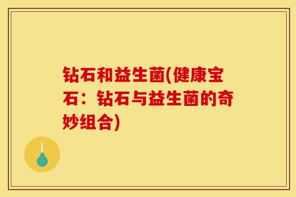钻石和益生菌(健康宝石：钻石与益生菌的奇妙组合)