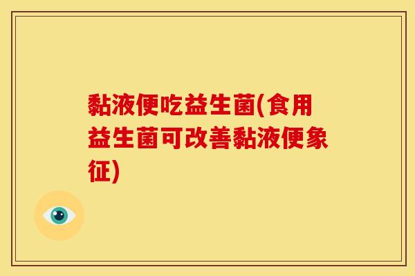 黏液便吃益生菌(食用益生菌可改善黏液便象征)