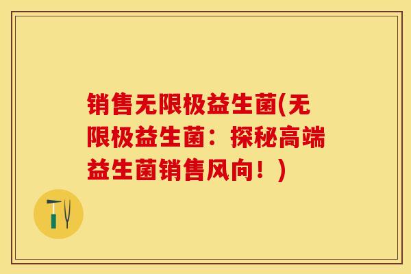 销售无限极益生菌(无限极益生菌：探秘高端益生菌销售风向！)
