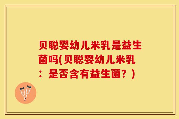 贝聪婴幼儿米乳是益生菌吗(贝聪婴幼儿米乳：是否含有益生菌？)