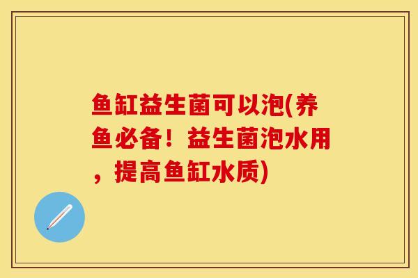 鱼缸益生菌可以泡(养鱼必备！益生菌泡水用，提高鱼缸水质)