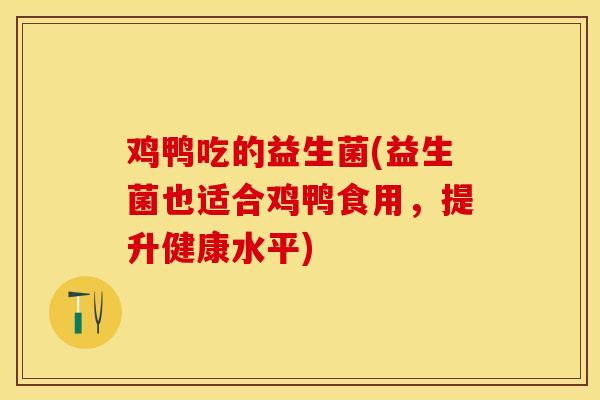 鸡鸭吃的益生菌(益生菌也适合鸡鸭食用，提升健康水平)