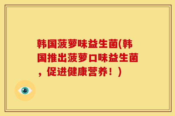 韩国菠萝味益生菌(韩国推出菠萝口味益生菌，促进健康营养！)