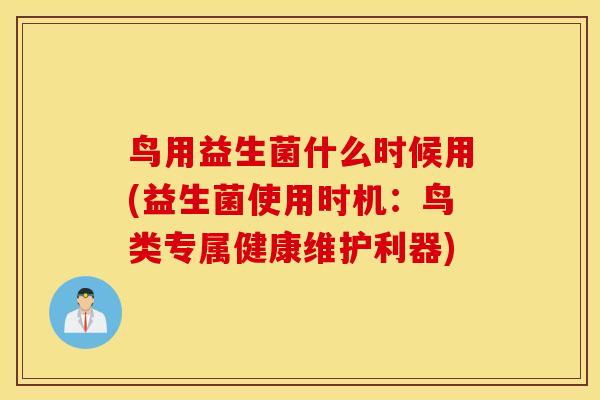 鸟用益生菌什么时候用(益生菌使用时机：鸟类专属健康维护利器)