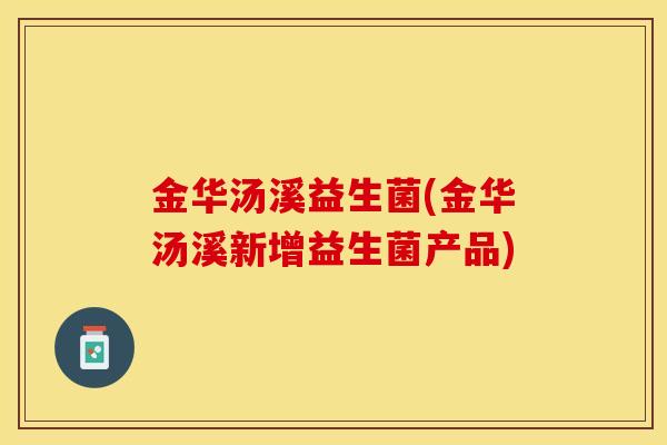 金华汤溪益生菌(金华汤溪新增益生菌产品)