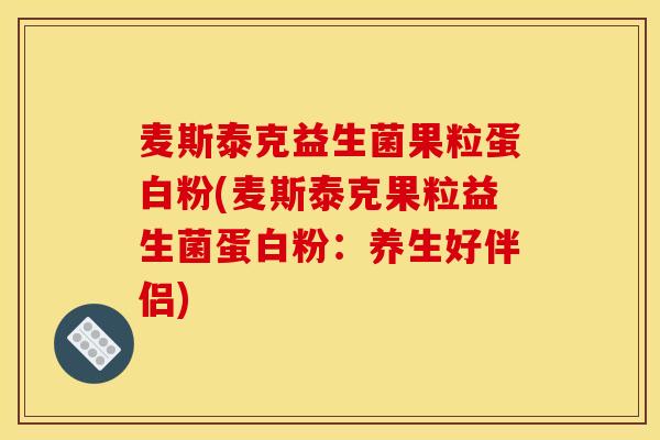 麦斯泰克益生菌果粒蛋白粉(麦斯泰克果粒益生菌蛋白粉：养生好伴侣)