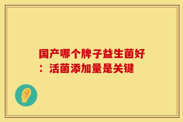 国产哪个牌子益生菌好：活菌添加量是关键