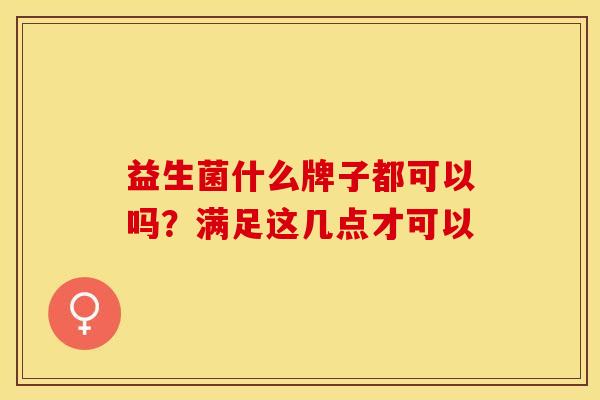 益生菌什么牌子都可以吗？满足这几点才可以