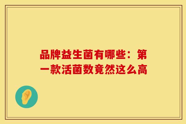 品牌益生菌有哪些：第一款活菌数竟然这么高