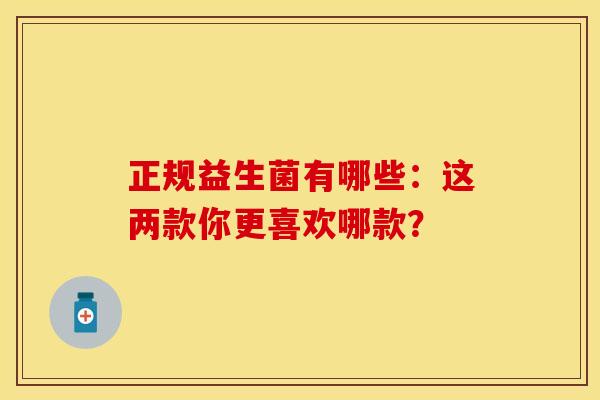 正规益生菌有哪些：这两款你更喜欢哪款？