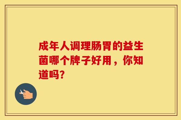 成年人调理肠胃的益生菌哪个牌子好用，你知道吗？