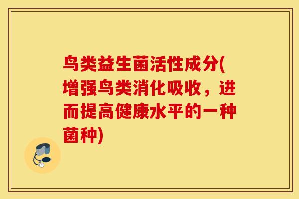 鸟类益生菌活性成分(增强鸟类消化吸收，进而提高健康水平的一种菌种)