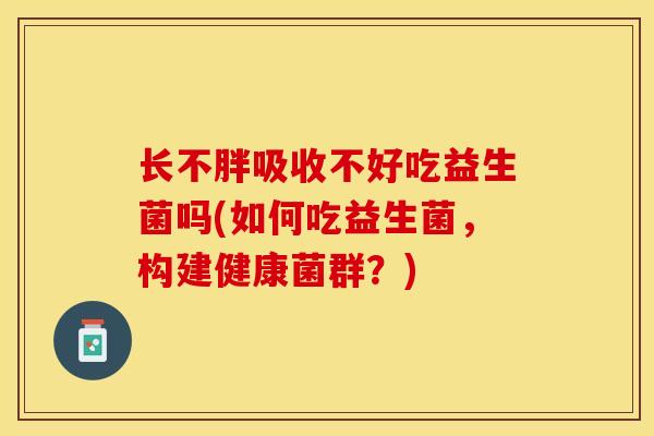 长不胖吸收不好吃益生菌吗(如何吃益生菌，构建健康菌群？)