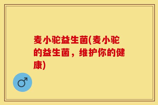 麦小驼益生菌(麦小驼的益生菌，维护你的健康)