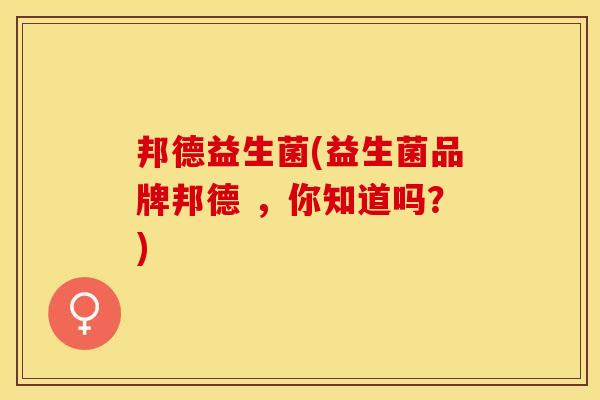 邦德益生菌(益生菌品牌邦德 ，你知道吗？)