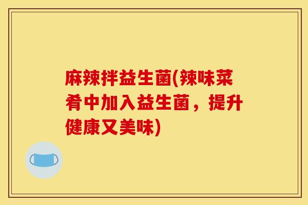 麻辣拌益生菌(辣味菜肴中加入益生菌，提升健康又美味)