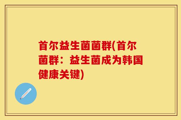 首尔益生菌菌群(首尔菌群：益生菌成为韩国健康关键)