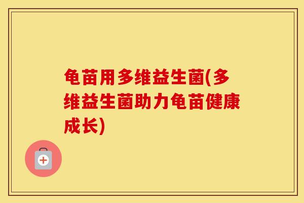 龟苗用多维益生菌(多维益生菌助力龟苗健康成长)