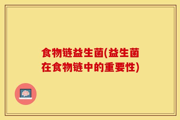 食物链益生菌(益生菌在食物链中的重要性)