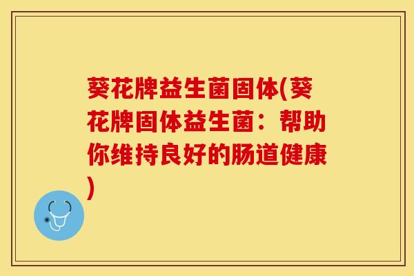 葵花牌益生菌固体(葵花牌固体益生菌：帮助你维持良好的肠道健康)