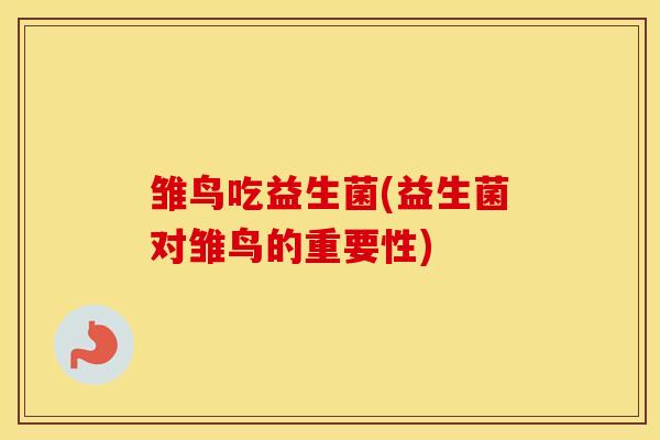 雏鸟吃益生菌(益生菌对雏鸟的重要性)