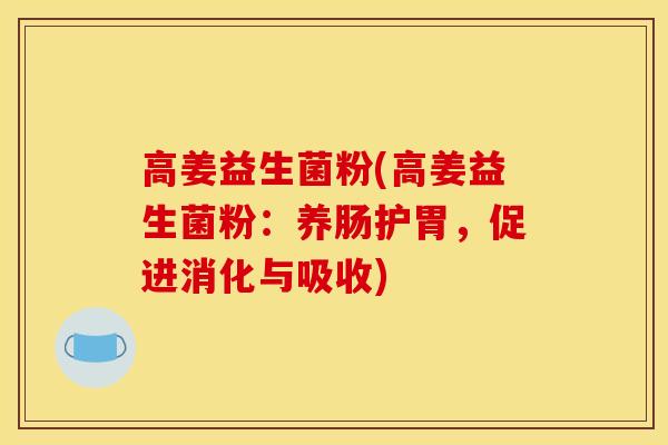 高姜益生菌粉(高姜益生菌粉：养肠护胃，促进消化与吸收)