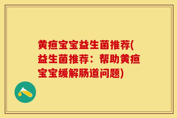 黄疸宝宝益生菌推荐(益生菌推荐：帮助黄疸宝宝缓解肠道问题)