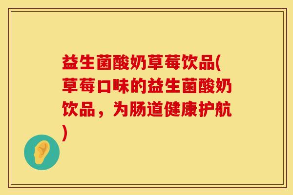 益生菌酸奶草莓饮品(草莓口味的益生菌酸奶饮品，为肠道健康护航)