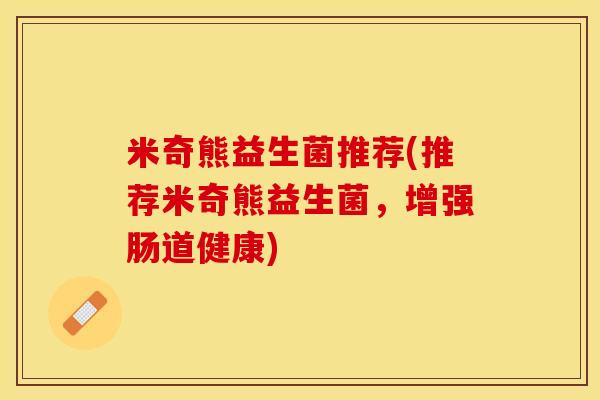 米奇熊益生菌推荐(推荐米奇熊益生菌，增强肠道健康)