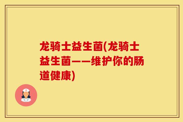 龙骑士益生菌(龙骑士益生菌——维护你的肠道健康)