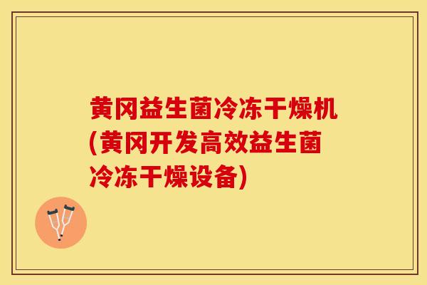 黄冈益生菌冷冻干燥机(黄冈开发高效益生菌冷冻干燥设备)