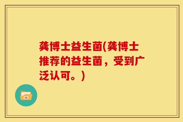 龚博士益生菌(龚博士推荐的益生菌，受到广泛认可。)