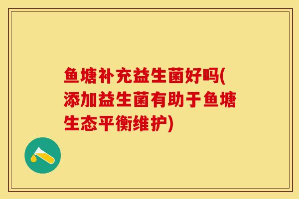 鱼塘补充益生菌好吗(添加益生菌有助于鱼塘生态平衡维护)