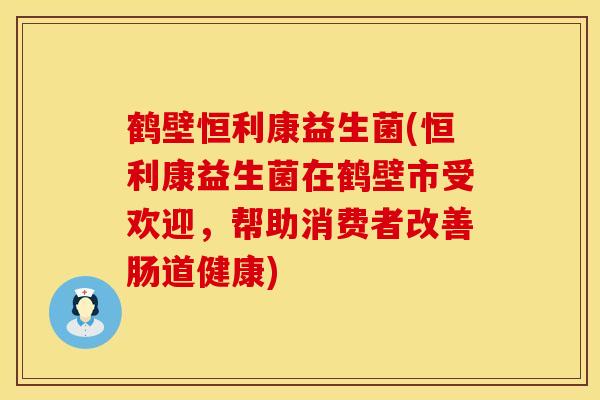 鹤壁恒利康益生菌(恒利康益生菌在鹤壁市受欢迎，帮助消费者改善肠道健康)