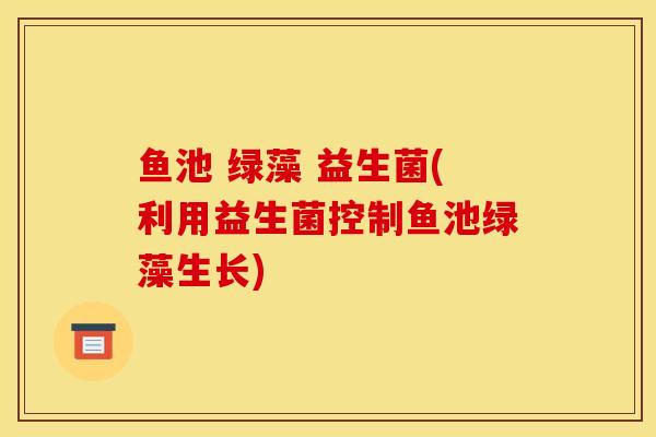 鱼池 绿藻 益生菌(利用益生菌控制鱼池绿藻生长)