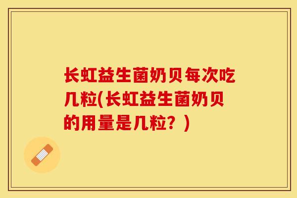 长虹益生菌奶贝每次吃几粒(长虹益生菌奶贝的用量是几粒？)